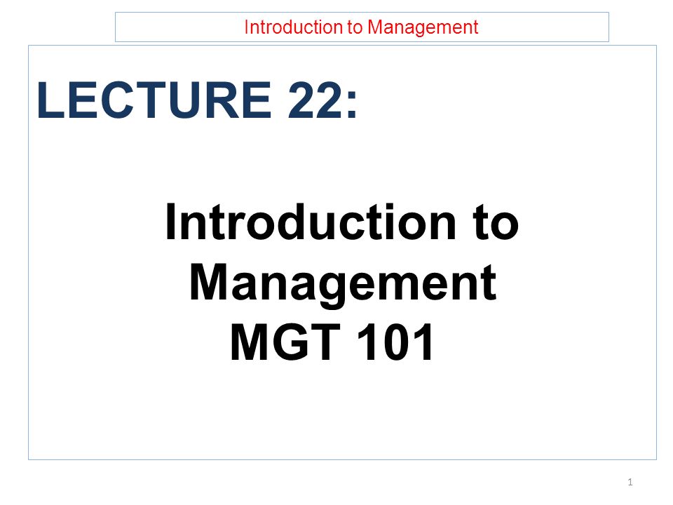 Introduction to Management LECTURE 22: Introduction to Management MGT 101 1