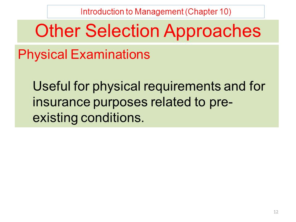 Introduction to Management (Chapter 10) 12 Other Selection Approaches Physical Examinations Useful for physical requirements and for insurance purposes related to pre- existing conditions.