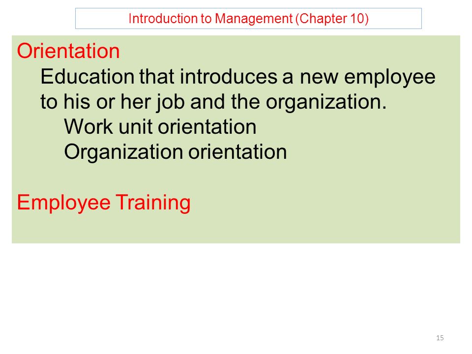 Introduction to Management (Chapter 10) 15 Orientation Education that introduces a new employee to his or her job and the organization.