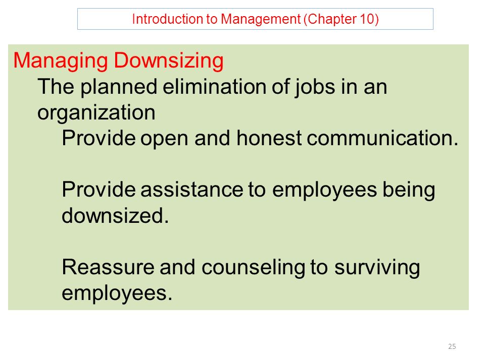 Introduction to Management (Chapter 10) 25 Managing Downsizing The planned elimination of jobs in an organization Provide open and honest communication.