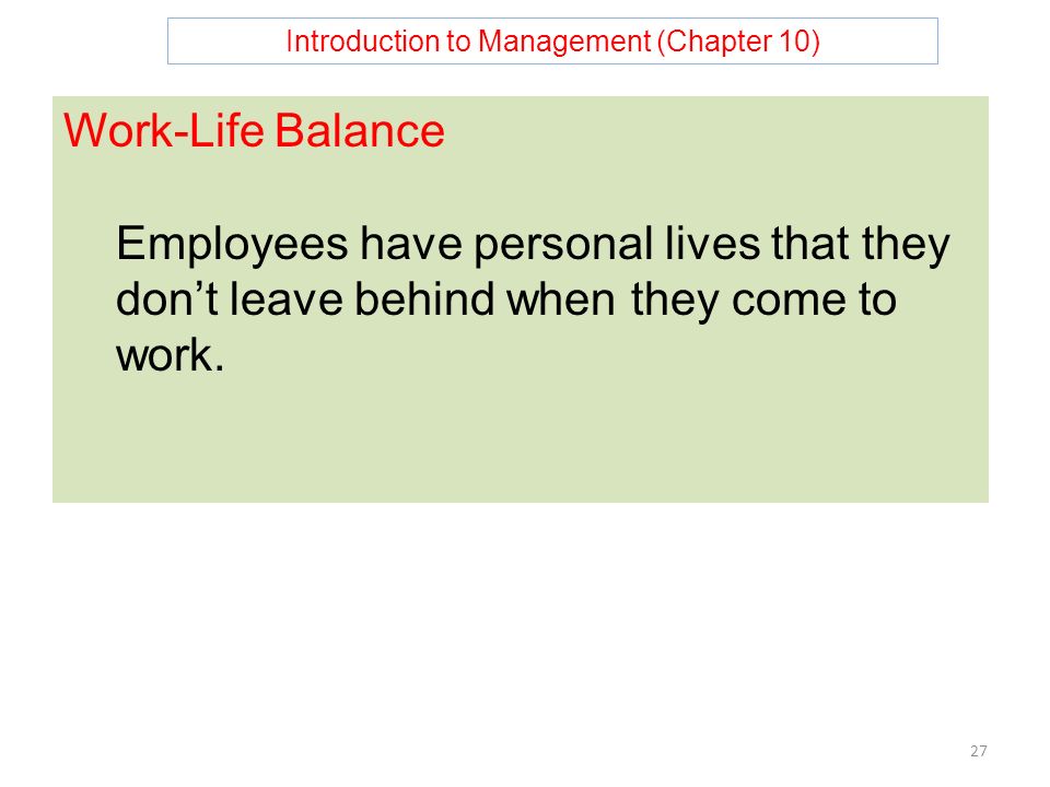 Introduction to Management (Chapter 10) 27 Work-Life Balance Employees have personal lives that they don’t leave behind when they come to work.