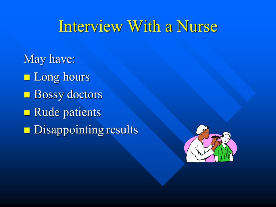 Interview With a Nurse May have: Long hours Long hours Bossy doctors Bossy doctors Rude patients Rude patients Disappointing results Disappointing results