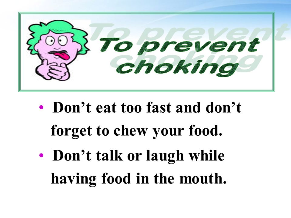 Don’t eat too fast and don’t forget to chew your food.