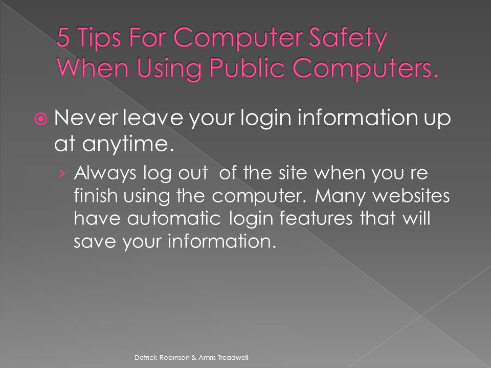  Never leave your login information up at anytime.