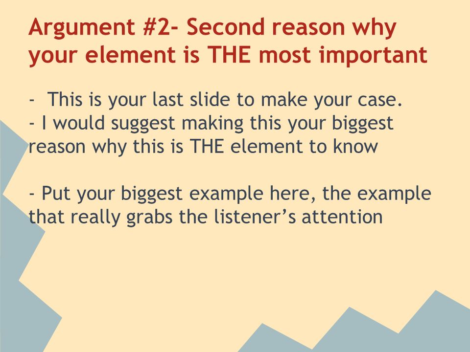 Argument #2- Second reason why your element is THE most important - This is your last slide to make your case.