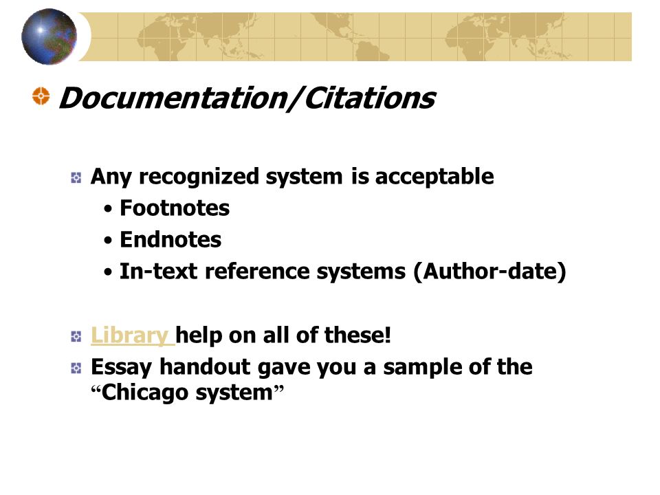 Documentation/Citations Any recognized system is acceptable Footnotes Endnotes In-text reference systems (Author-date) Library Library help on all of these.