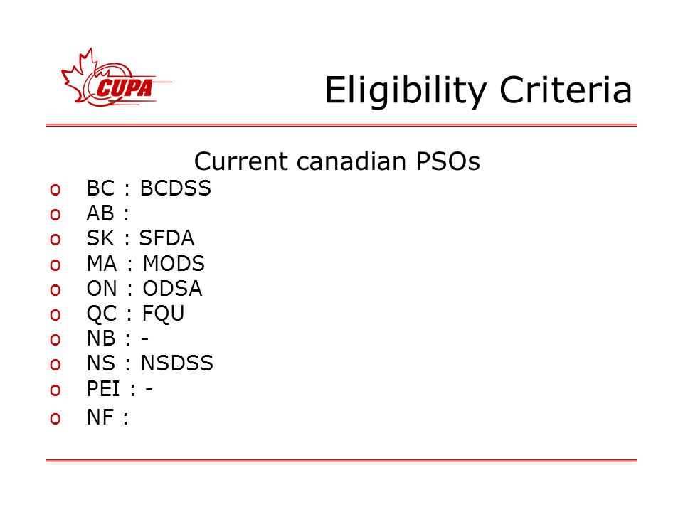 Eligibility Criteria Current canadian PSOs oBC : BCDSS oAB : oSK : SFDA oMA : MODS oON : ODSA oQC : FQU oNB : - oNS : NSDSS oPEI : - oNF :