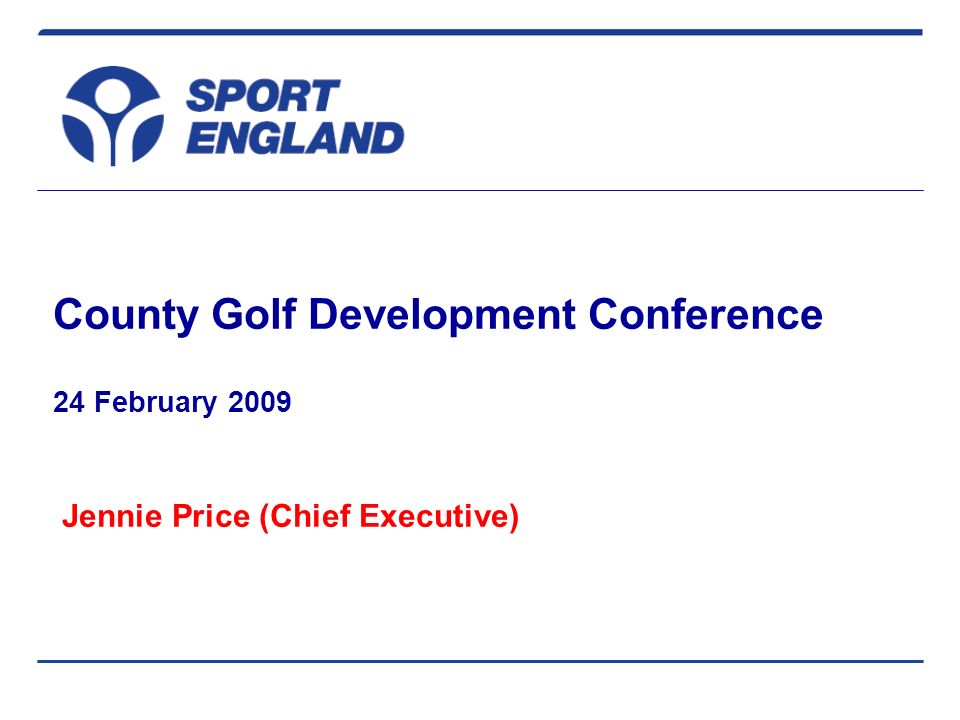 County Golf Development Conference 24 February 2009 Jennie Price (Chief Executive)