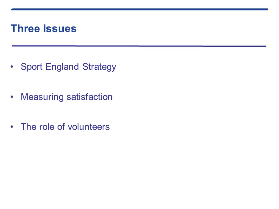 Three Issues Sport England Strategy Measuring satisfaction The role of volunteers