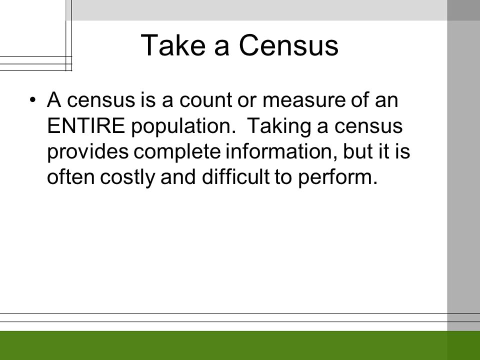 Take a Census A census is a count or measure of an ENTIRE population.