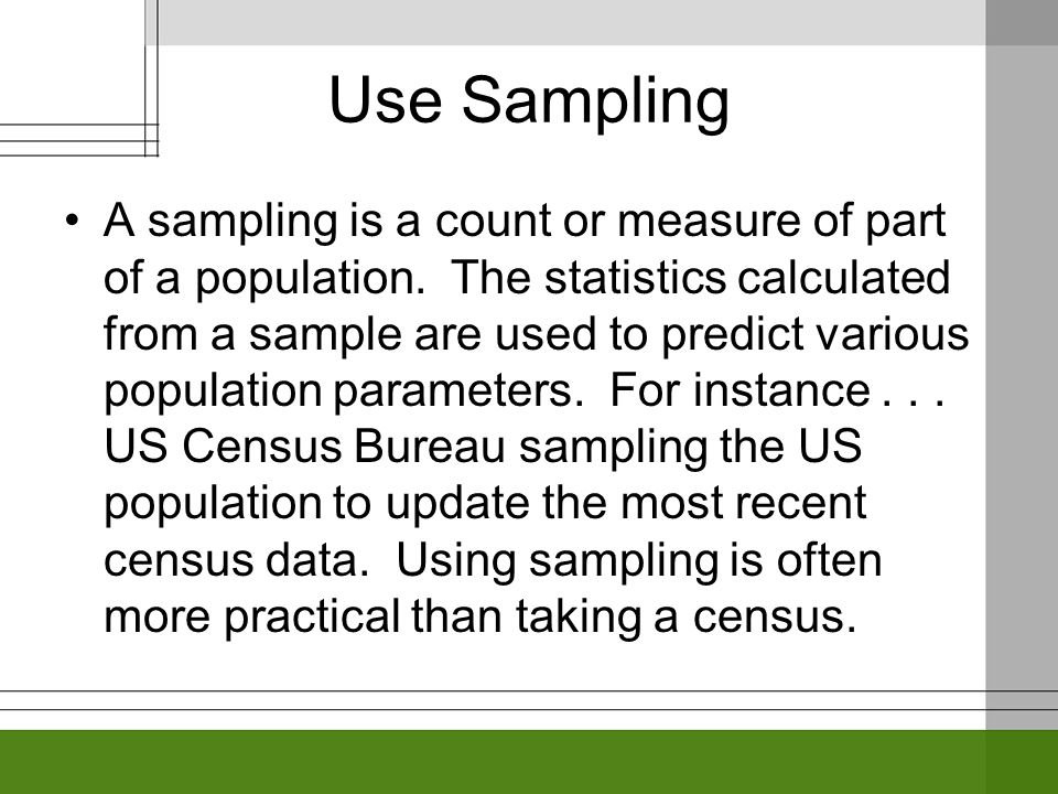 Use Sampling A sampling is a count or measure of part of a population.