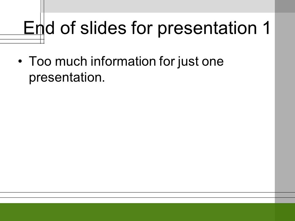 End of slides for presentation 1 Too much information for just one presentation.