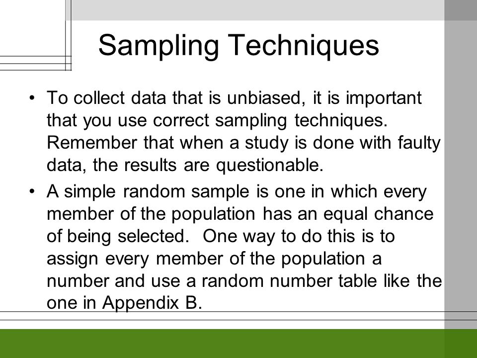 Sampling Techniques To collect data that is unbiased, it is important that you use correct sampling techniques.
