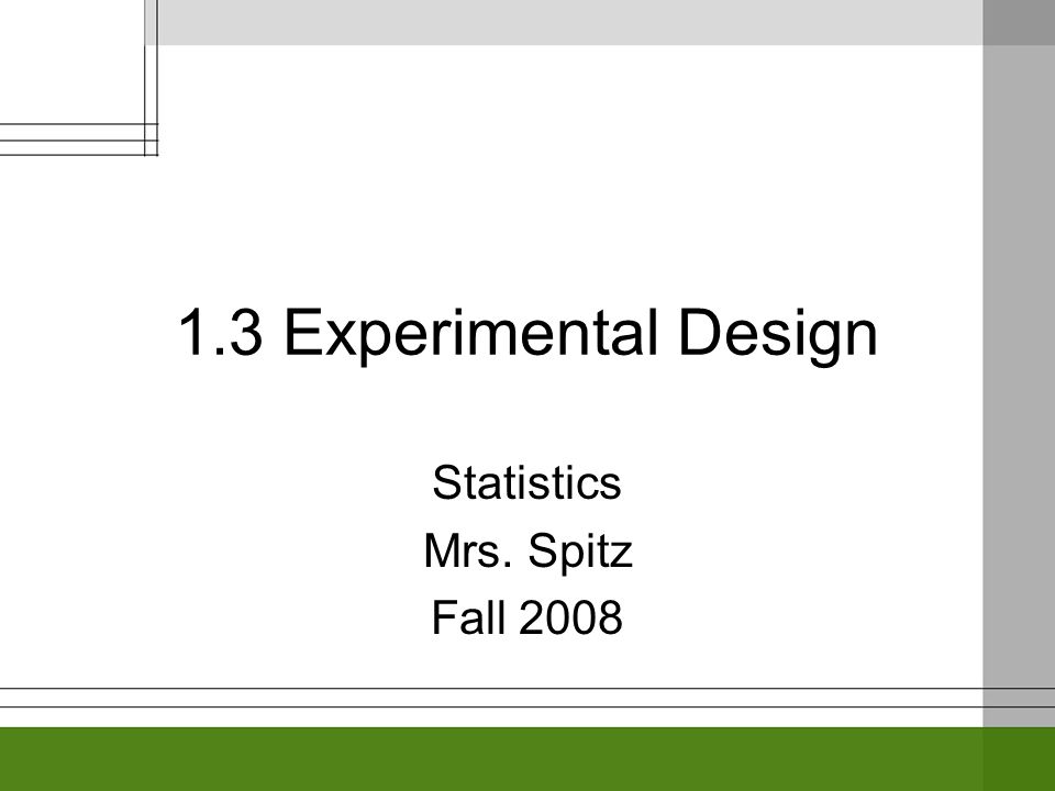 1.3 Experimental Design Statistics Mrs. Spitz Fall 2008