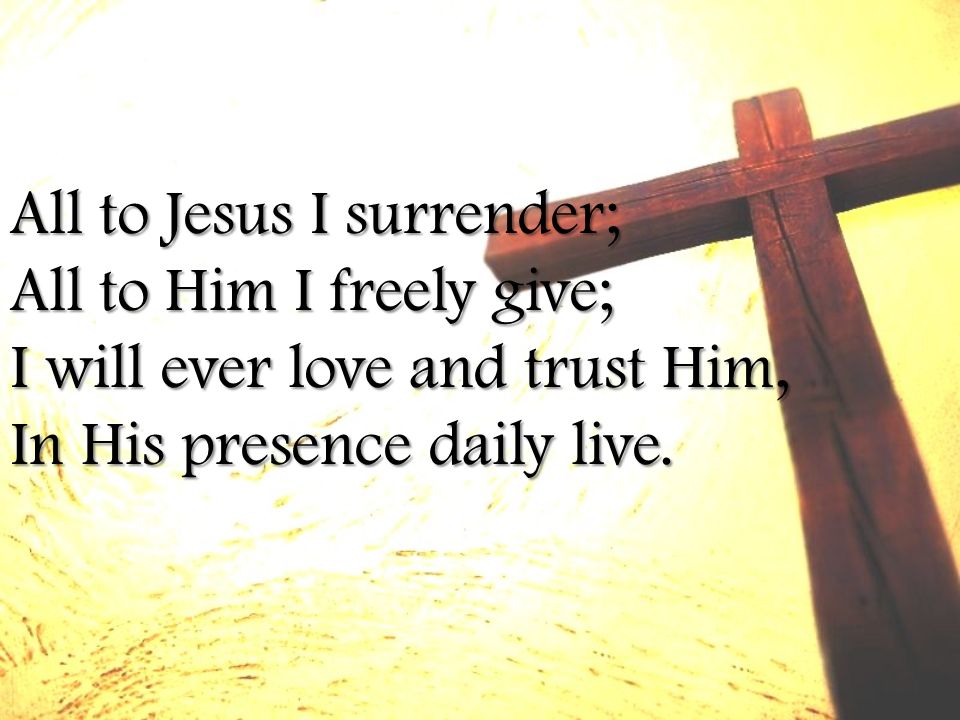 All to Jesus I surrender; All to Him I freely give; I will ever love and trust Him, In His presence daily live.