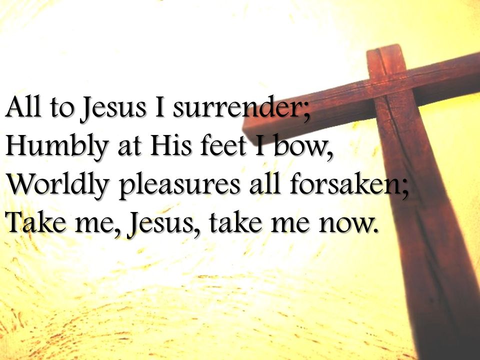 All to Jesus I surrender; Humbly at His feet I bow, Worldly pleasures all forsaken; Take me, Jesus, take me now.