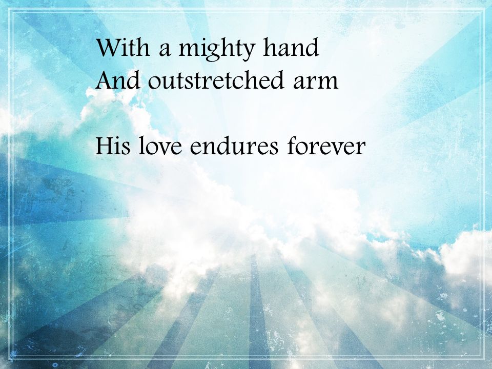 With a mighty hand And outstretched arm His love endures forever