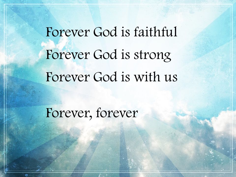 Forever God is faithful Forever God is strong Forever God is with us Forever, forever