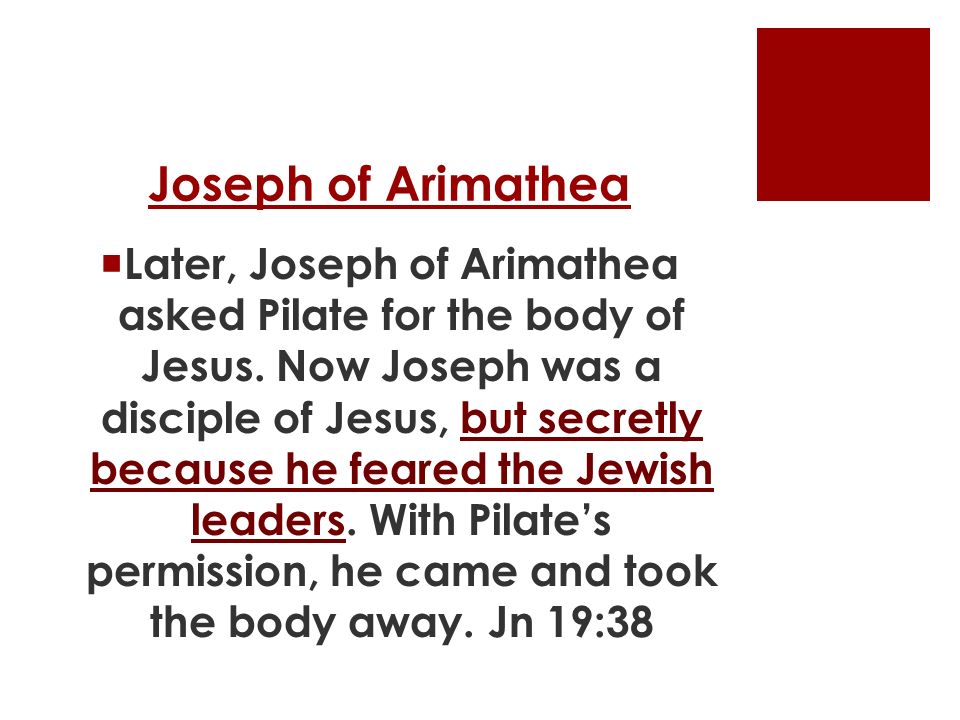 Joseph of Arimathea  Later, Joseph of Arimathea asked Pilate for the body of Jesus.