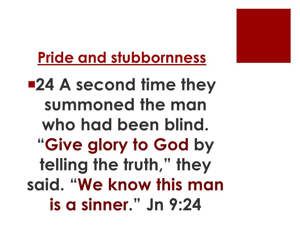 Pride and stubbornness  24 A second time they summoned the man who had been blind.