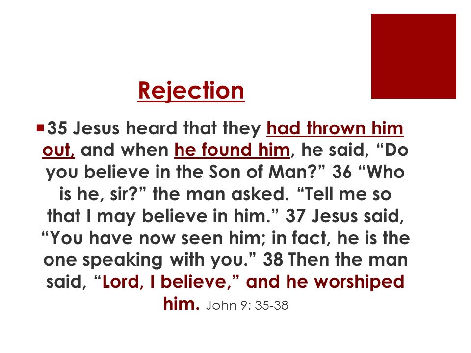 Rejection  35 Jesus heard that they had thrown him out, and when he found him, he said, Do you believe in the Son of Man 36 Who is he, sir the man asked.