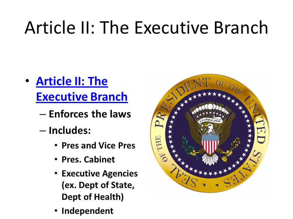 Article II: The Executive Branch Article II: The Executive Branch – Enforces the laws – Includes: Pres and Vice Pres Pres.