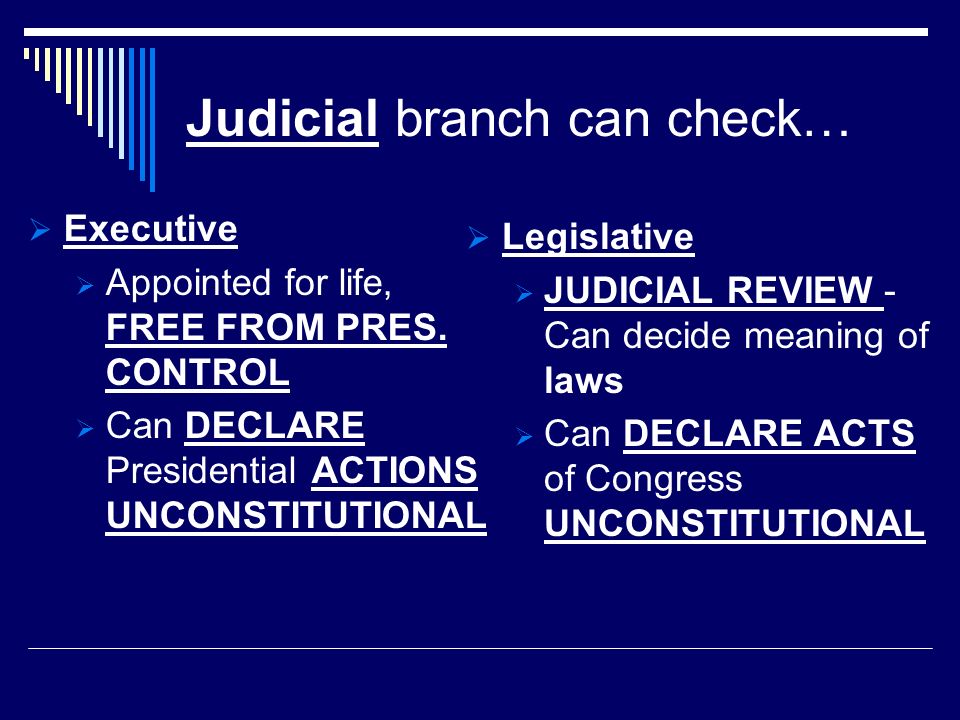Judicial branch can check…  Executive  Appointed for life, FREE FROM PRES.