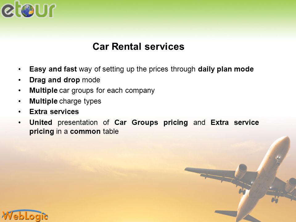 Car Rental services Easy and fast way of setting up the prices through daily plan mode Drag and drop mode Multiple car groups for each company Multiple charge types Extra services United presentation of Car Groups pricing and Extra service pricing in a common table