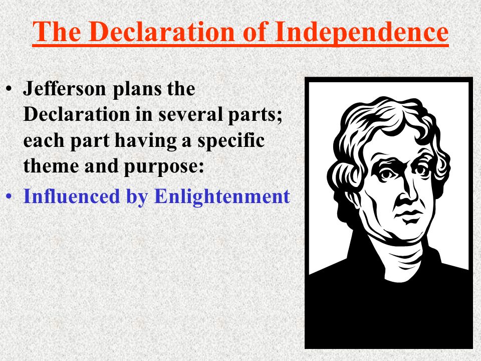 The Declaration of Independence Jefferson plans the Declaration in several parts; each part having a specific theme and purpose: Influenced by Enlightenment