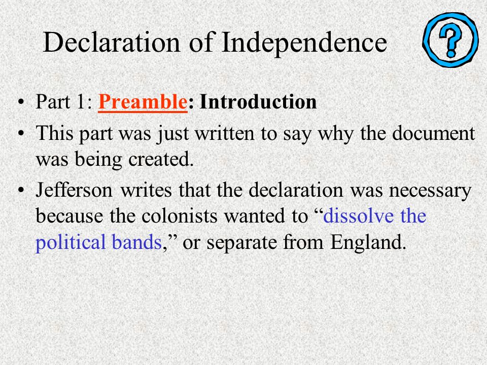 Declaration of Independence Part 1: Preamble: Introduction This part was just written to say why the document was being created.