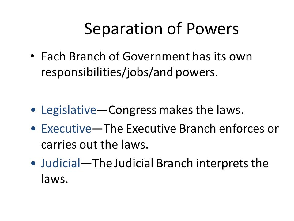 Separation of Powers Each Branch of Government has its own responsibilities/jobs/and powers.
