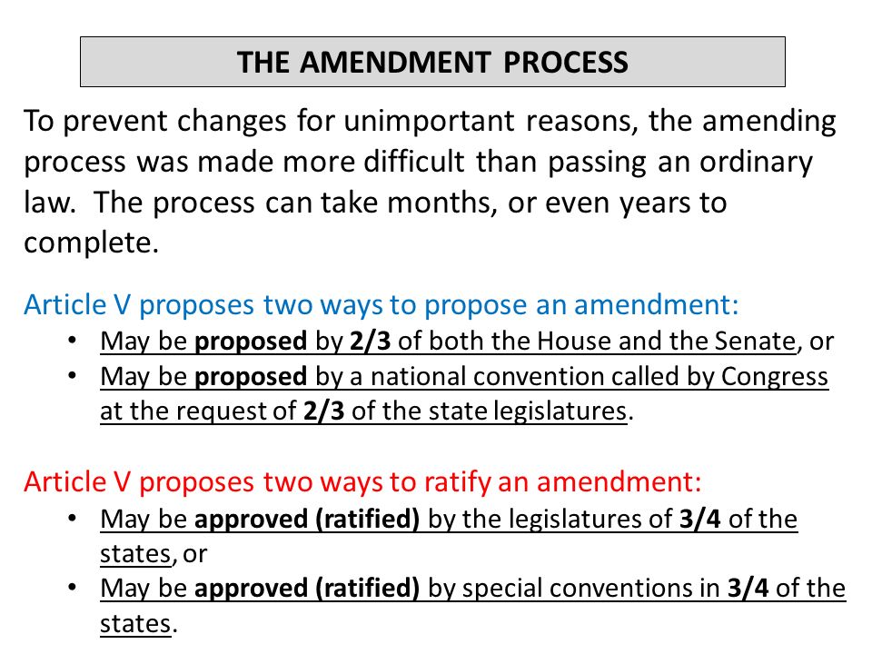 THE AMENDMENT PROCESS To prevent changes for unimportant reasons, the amending process was made more difficult than passing an ordinary law.