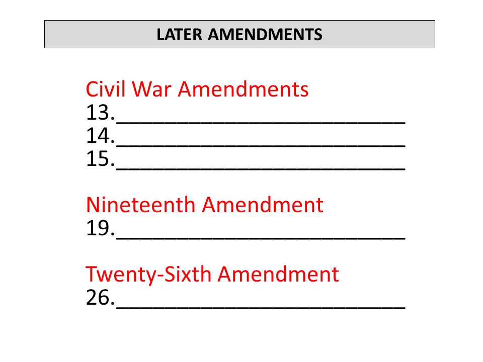 LATER AMENDMENTS Civil War Amendments 13.________________________ 14.________________________ 15.________________________ Nineteenth Amendment 19.________________________ Twenty-Sixth Amendment 26.________________________