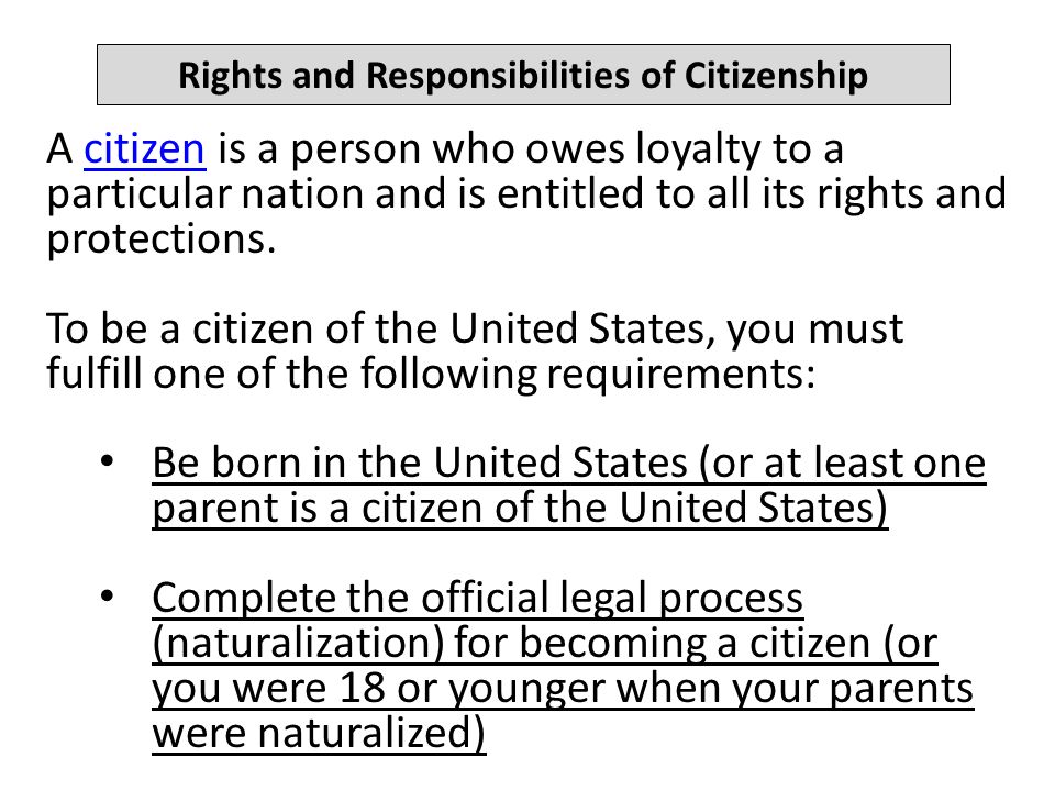 Rights and Responsibilities of Citizenship A citizen is a person who owes loyalty to a particular nation and is entitled to all its rights and protections.