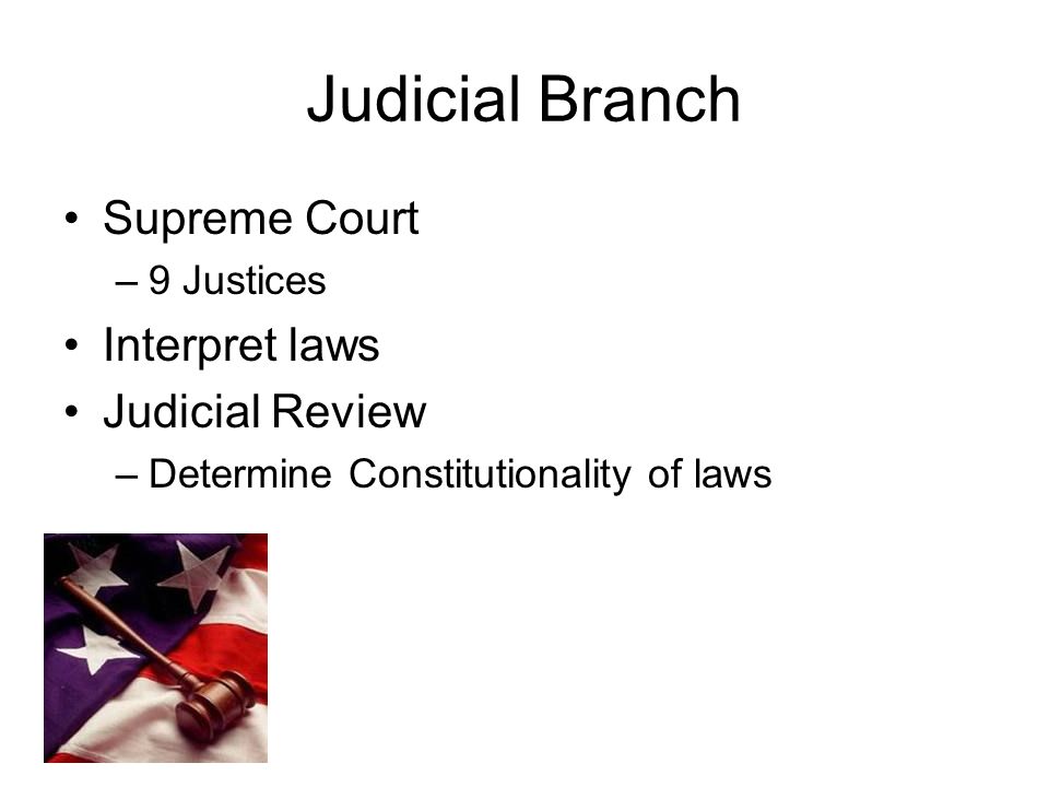 Judicial Branch Supreme Court –9 Justices Interpret laws Judicial Review –Determine Constitutionality of laws