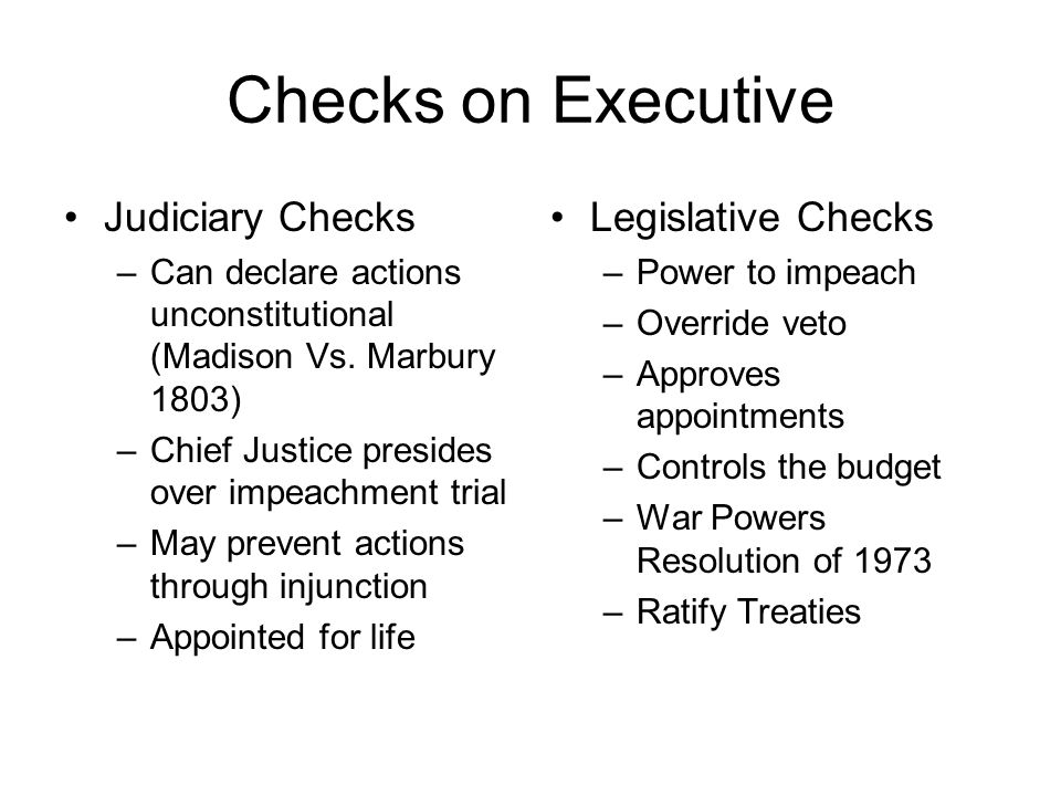 Checks on Executive Judiciary Checks –Can declare actions unconstitutional (Madison Vs.