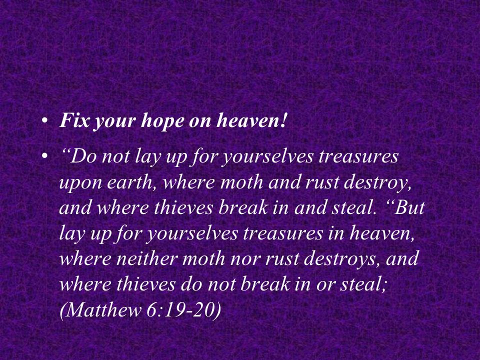 Fix your hope on heaven.