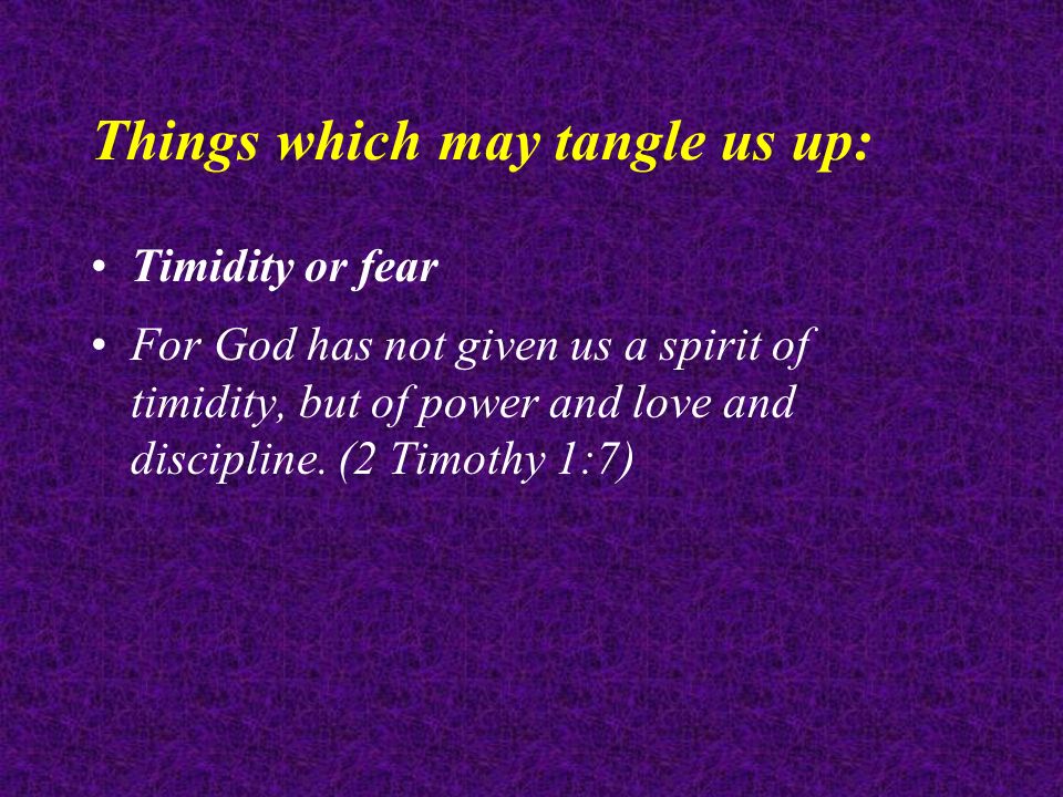 Things which may tangle us up: Timidity or fear For God has not given us a spirit of timidity, but of power and love and discipline.