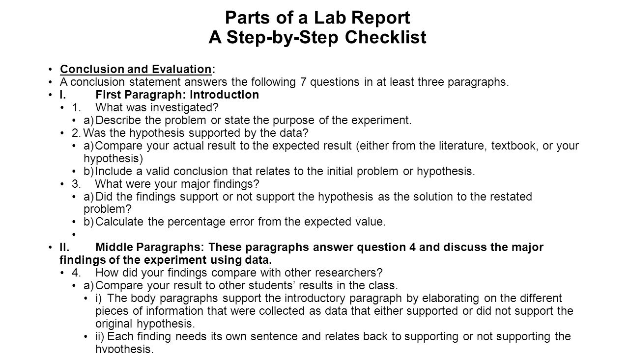 Parts of a Lab Report A Step-by-Step Checklist Conclusion and Evaluation: A conclusion statement answers the following 7 questions in at least three paragraphs.