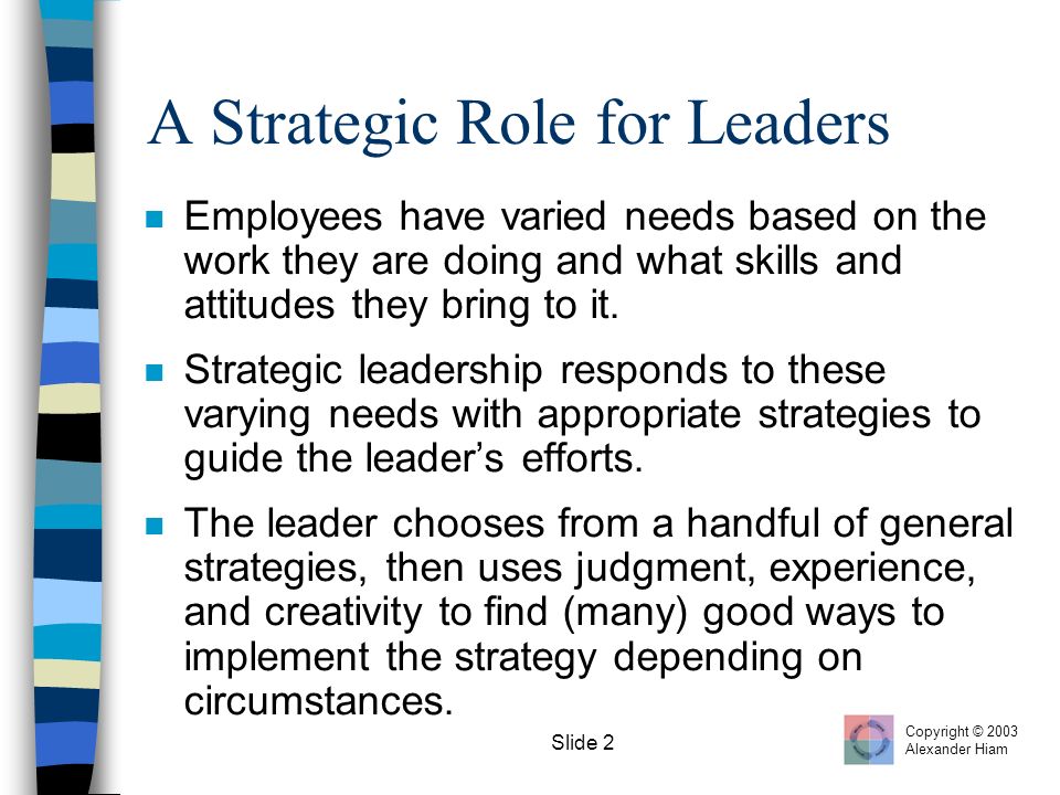 Slide 2 A Strategic Role for Leaders n Employees have varied needs based on the work they are doing and what skills and attitudes they bring to it.