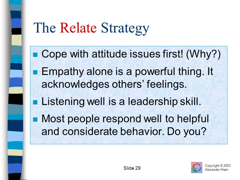 Slide 29 The Relate Strategy n Cope with attitude issues first.