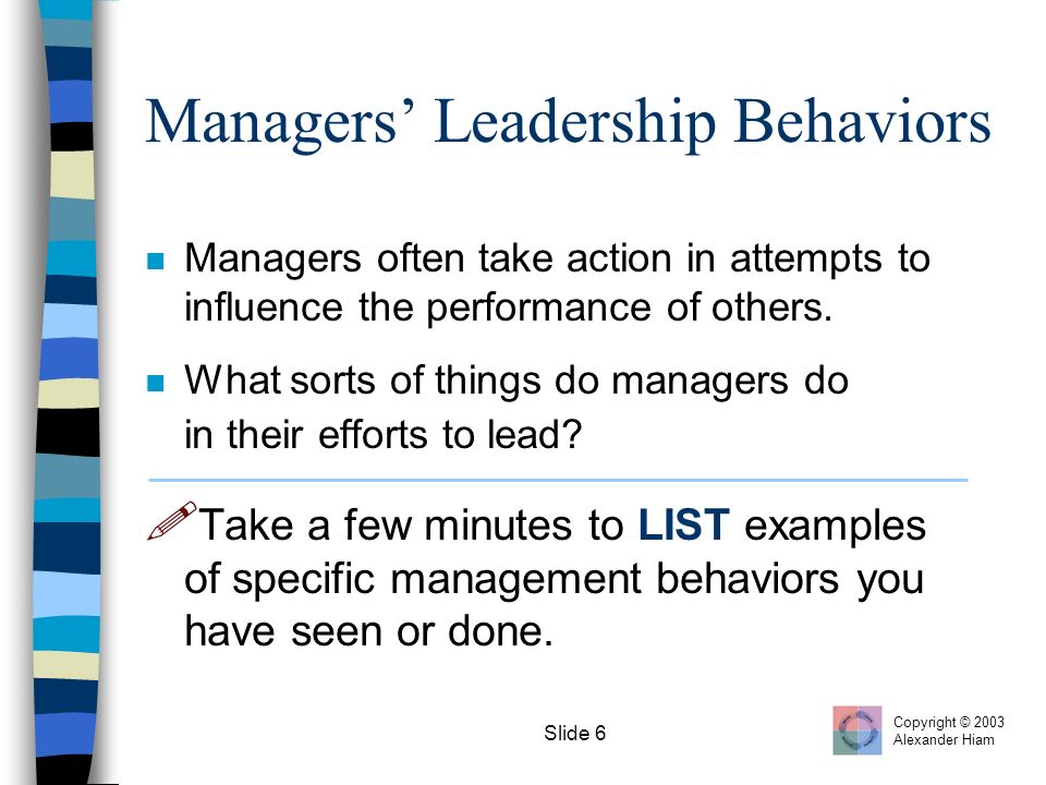 Slide 6 Managers’ Leadership Behaviors n Managers often take action in attempts to influence the performance of others.