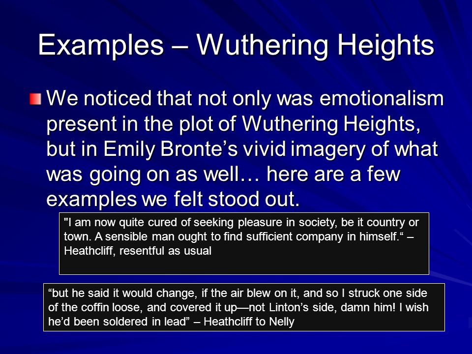 Examples – Wuthering Heights We noticed that not only was emotionalism present in the plot of Wuthering Heights, but in Emily Bronte’s vivid imagery of what was going on as well… here are a few examples we felt stood out.