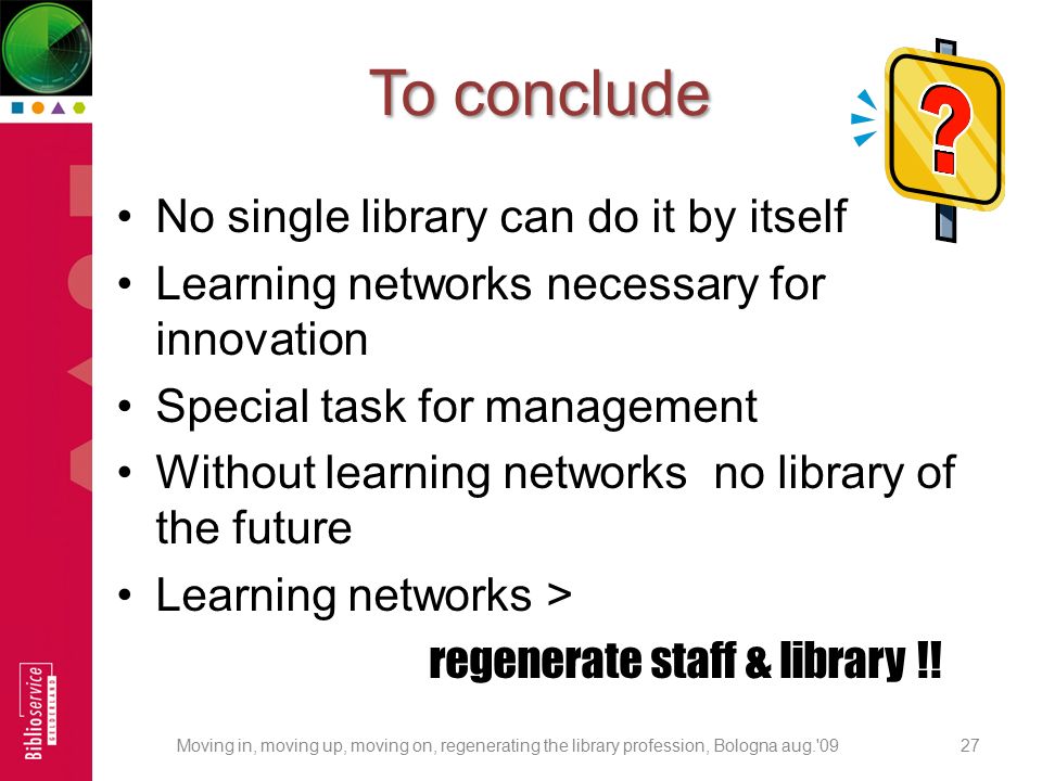 To conclude No single library can do it by itself Learning networks necessary for innovation Special task for management Without learning networks no library of the future Learning networks > regenerate staff & library !.