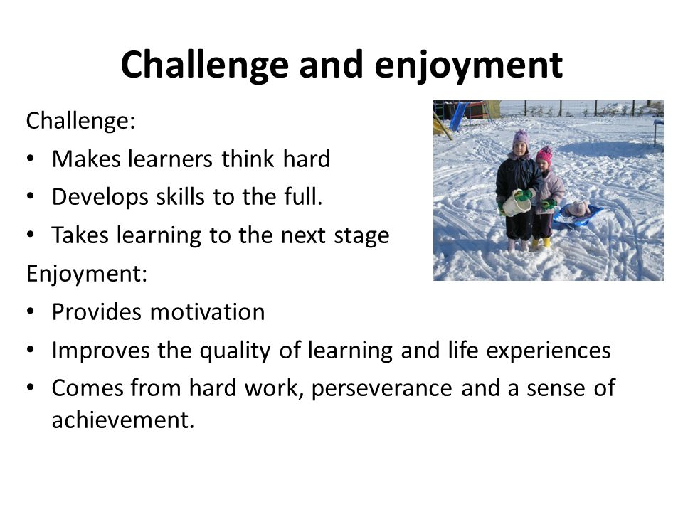 Challenge and enjoyment Challenge: Makes learners think hard Develops skills to the full.