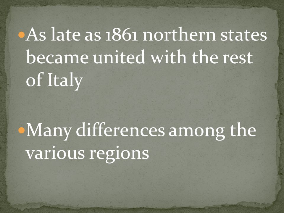 As late as 1861 northern states became united with the rest of Italy Many differences among the various regions