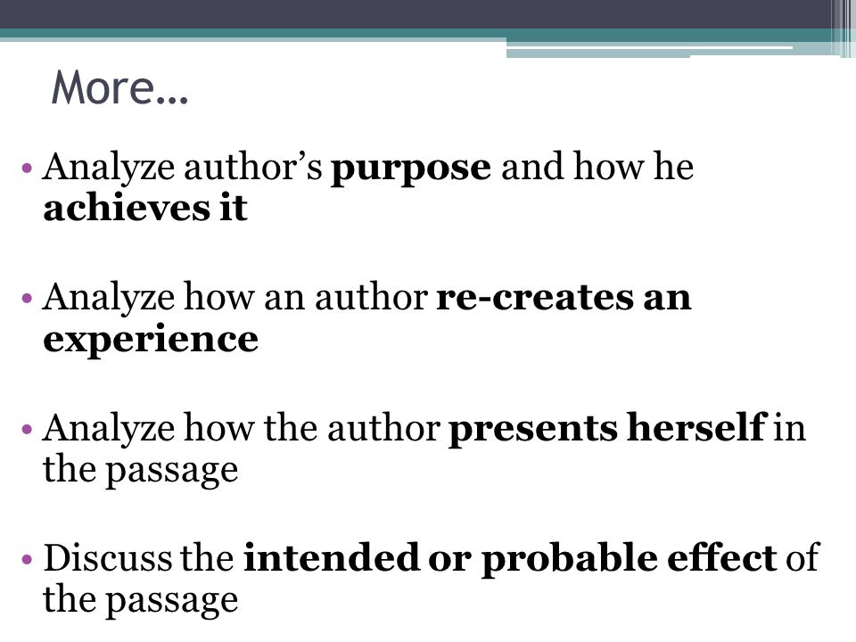 More… Analyze author’s purpose and how he achieves it Analyze how an author re-creates an experience Analyze how the author presents herself in the passage Discuss the intended or probable effect of the passage