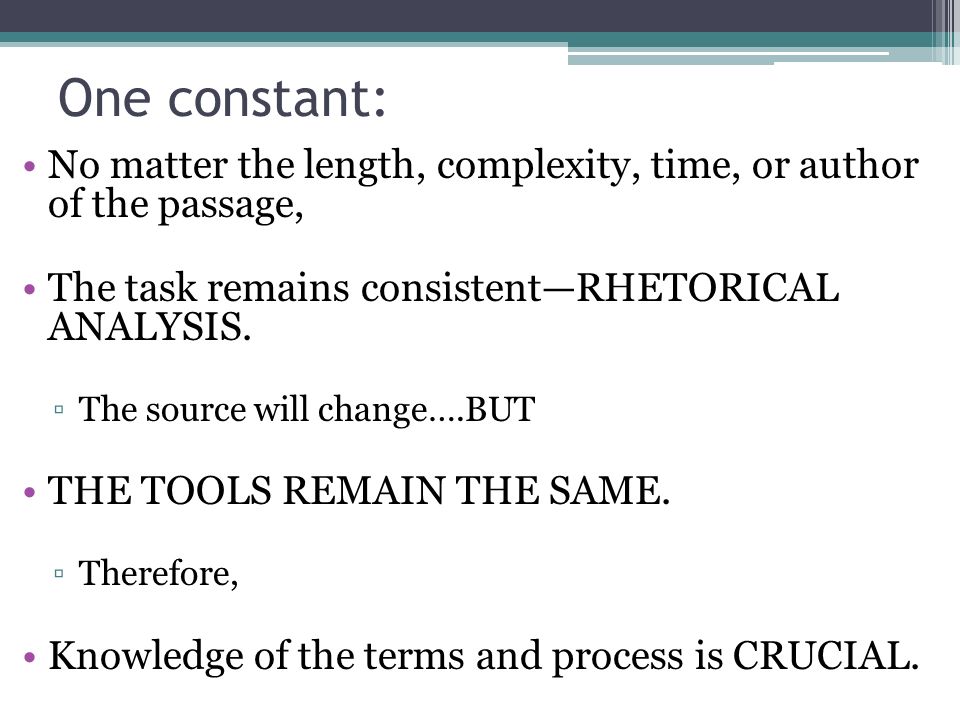 One constant: No matter the length, complexity, time, or author of the passage, The task remains consistent—RHETORICAL ANALYSIS.