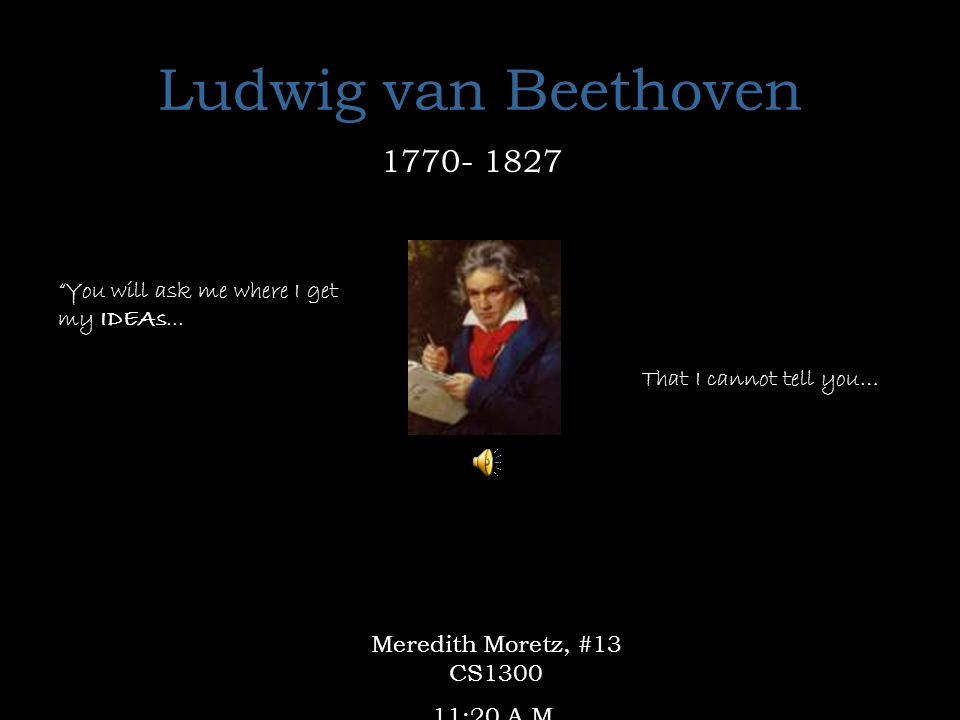 Ludwig van Beethoven You will ask me where I get my IDEAs...