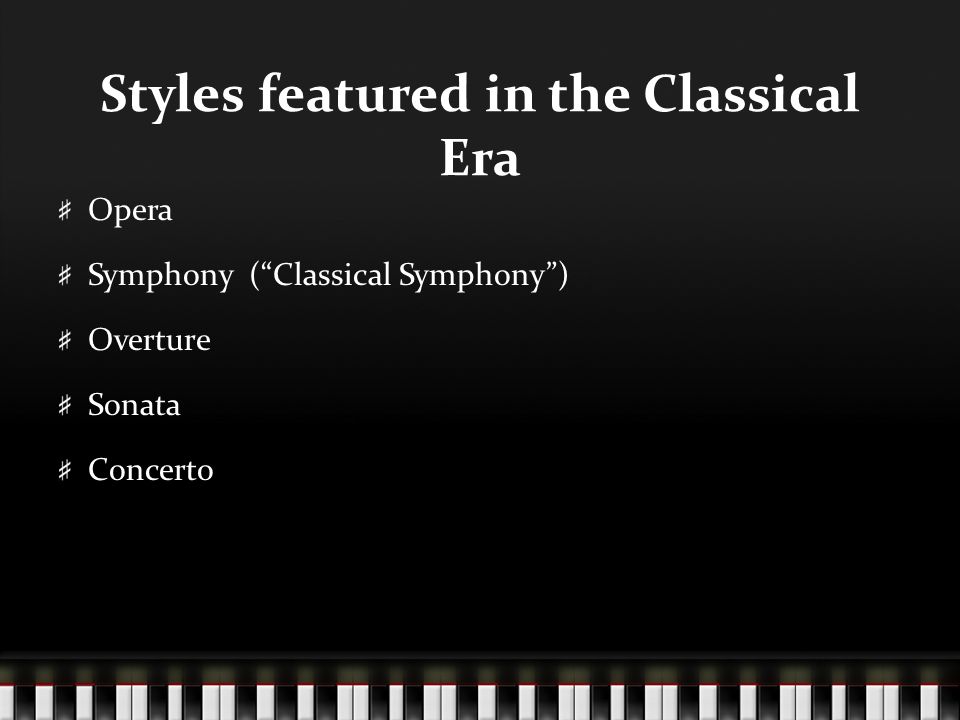 Styles featured in the Classical Era Opera Symphony ( Classical Symphony ) Overture Sonata Concerto